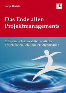 Das Ende allen Projektmanagements: Erfolg in hybriden Zeiten - mit der projektfreien Relationalen Organisation