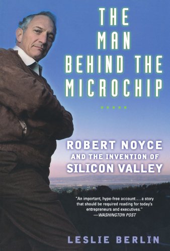 The Man Behind the Microchip: Robert Noyce and the Invention of Silicon Valley