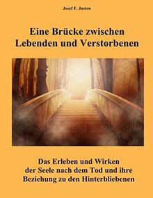 Eine Brücke zwischen Lebenden und Verstorbenen: Das Erleben und Wirken der Seele nach dem Tod und ihre Beziehung zu den Hinterbliebenen