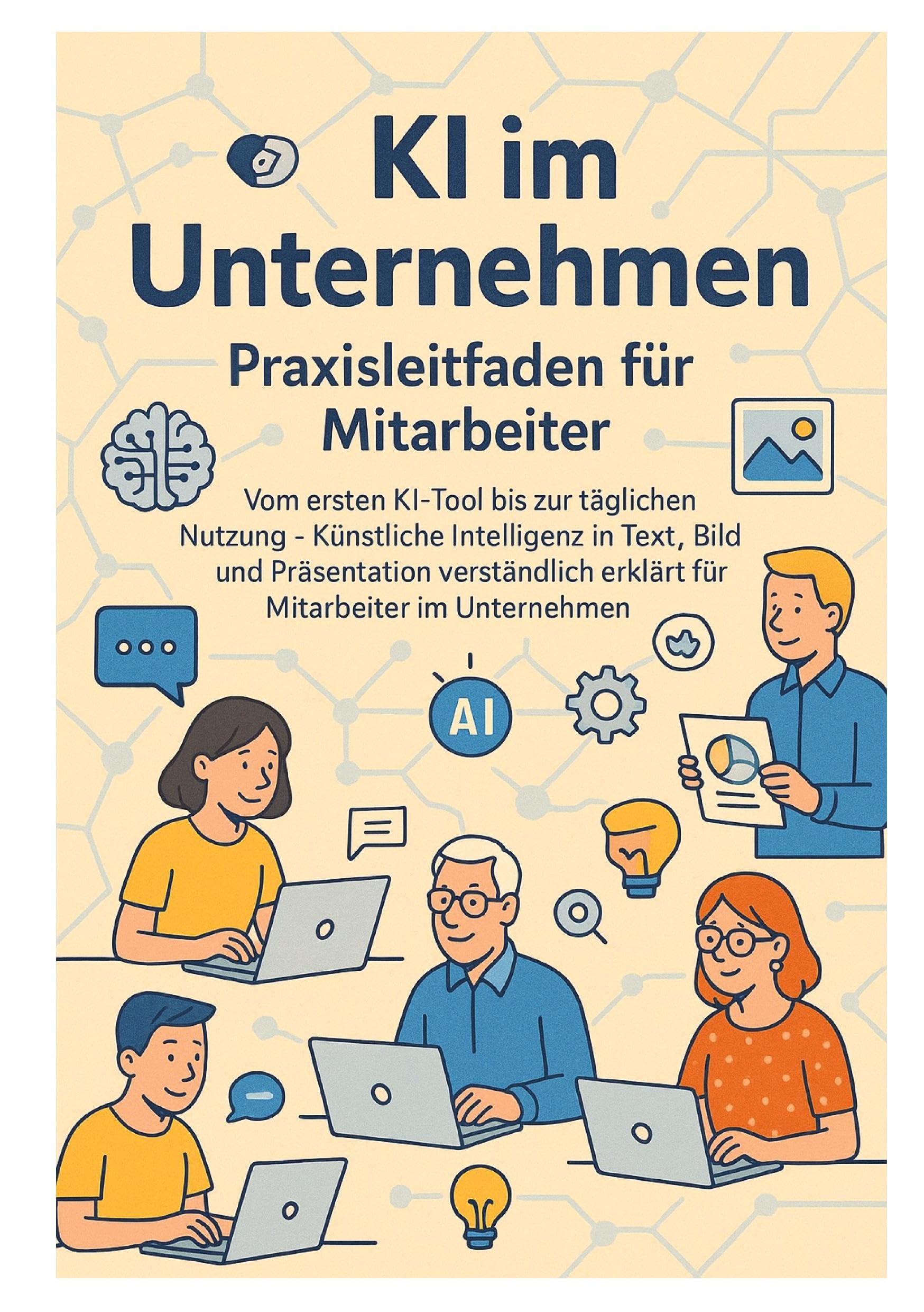 KI im Unternehmen – Praxisleitfaden für Mitarbeiter: Vom ersten KI-Tool bis zur täglichen Nutzung – Künstliche Intelligenz in Text, Bild und ... erklärt für Mitarbeiter im Unternehmen