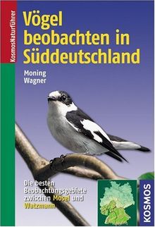 Vögel beobachten in Süddeutschland. Die besten Beobachtungsgebiete zwischen Mosel und Watzmann