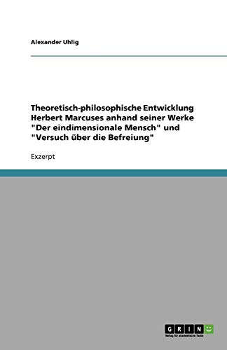 Theoretisch-philosophische Entwicklung Herbert Marcuses anhand seiner Werke Der eindimensionale Mensch und Versuch über die Befreiung