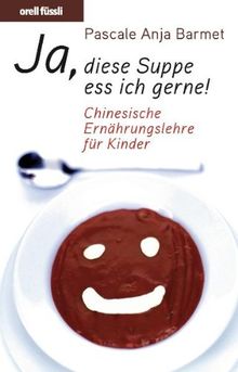 Ja, diese Suppe ess ich gern!: Chinesische Ernährungslehre für Kinder