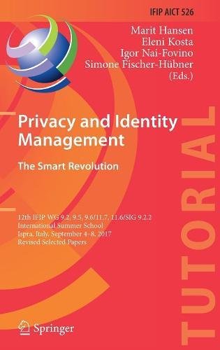 Privacy and Identity Management. The Smart Revolution: 12th IFIP WG 9.2, 9.5, 9.6/11.7, 11.6/SIG 9.2.2 International Summer School, Ispra, Italy, ... and Communication Technology, Band 526)