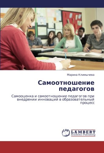 Самоотношение педагогов: Самооценка и самоотношение педагогов при внедрении инноваций в образовательный процесс: Samoocenka i samootnoshenie pedagogow pri wnedrenii innowacij w obrazowatel'nyj process
