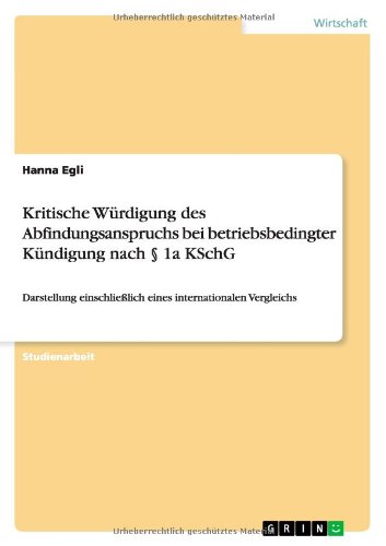 Kritische Würdigung des Abfindungsanspruchs bei betriebsbedingter Kündigung nach § 1a KSchG: Darstellung einschließlich eines internationalen Vergleichs