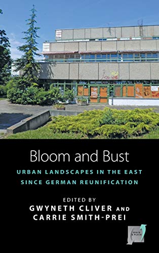 Bloom and Bust: Urban Landscapes in the East since German Reunification (Space and Place)
