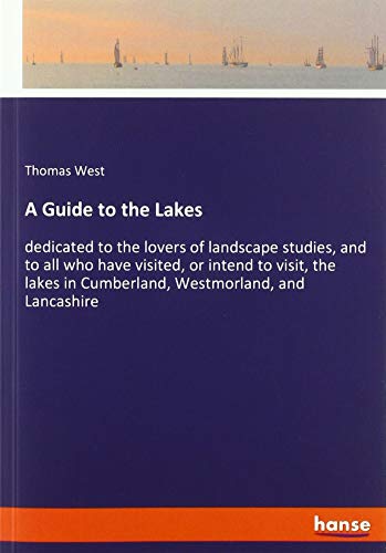 A Guide to the Lakes: dedicated to the lovers of landscape studies, and to all who have visited, or intend to visit, the lakes in Cumberland, Westmorland, and Lancashire