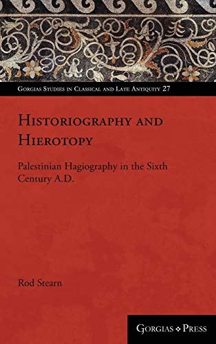 Historiography and Hierotopy: Palestinian Hagiography in the Sixth Century A.D. (Gorgias Studies in Classical and Late Antiquity, Band 27)