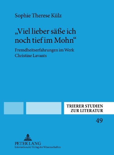 «Viel lieber säße ich noch tief im Mohn»: Fremdheitserfahrungen im Werk Christine Lavants (Trierer Studien Zur Literatur)