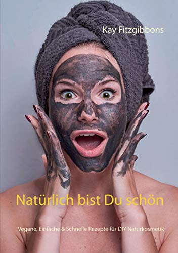Natürlich bist Du schön: Vegane, Einfach & Schnelle Rezepte für DIY Naturkosmetik