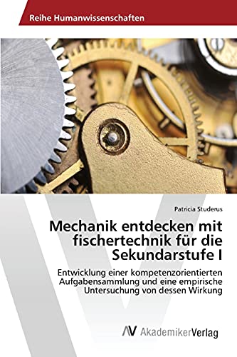 Mechanik entdecken mit fischertechnik für die Sekundarstufe I: Entwicklung einer kompetenzorientierten Aufgabensammlung und eine empirische Untersuchung von dessen Wirkung