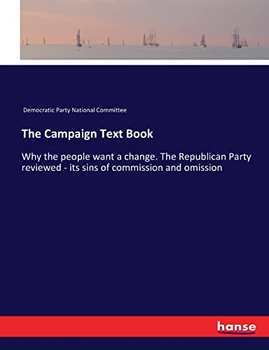 The Campaign Text Book: Why the people want a change. The Republican Party reviewed - its sins of commission and omission