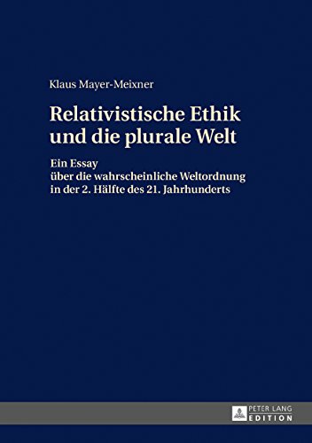 Die relativistische Ethik und die neue plurale Welt: Ein Essay über die wahrscheinliche Weltordnung in der 2. Hälfte des 21. Jahrhunderts