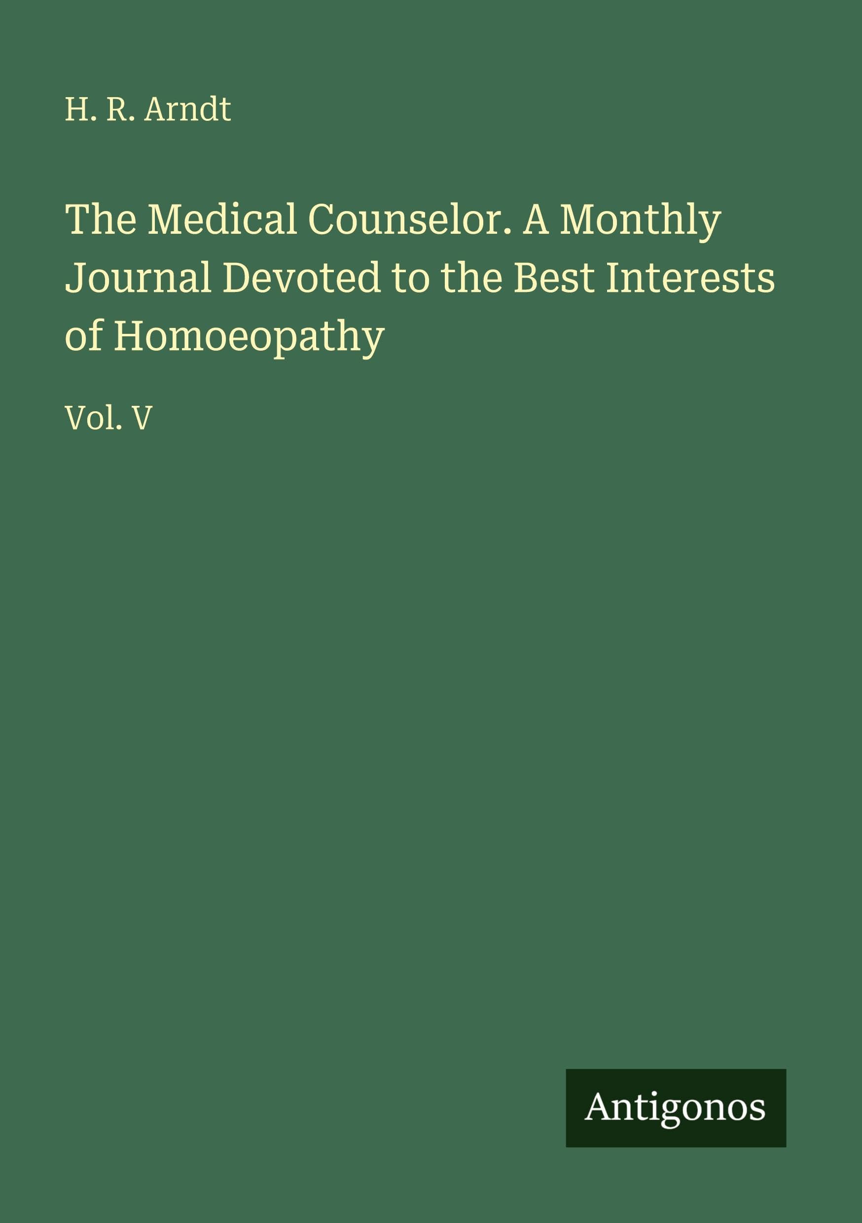 The Medical Counselor. A Monthly Journal Devoted to the Best Interests of Homoeopathy: Vol. V