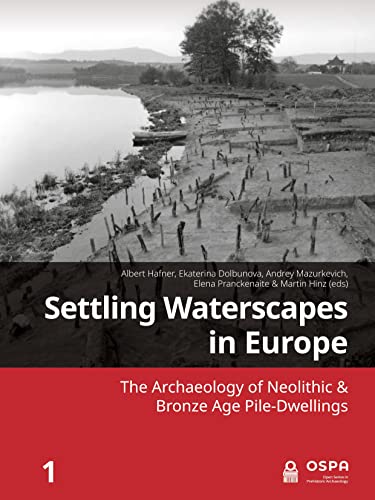 Settling Waterscapes in Europe: The Archaeology of Neolithic and Bronze Age Pile-Dwellings (Open in Prehistoric Archaeology, 1)
