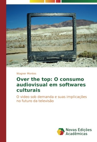 Over the top: O consumo audiovisual em softwares culturais: O video sob demanda e suas implicações no futuro da televisão