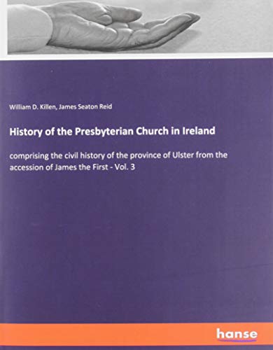 History of the Presbyterian Church in Ireland: comprising the civil history of the province of Ulster from the accession of James the First - Vol. 3