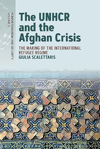 The UNHCR and the Afghan Crisis: The Making of the International Refugee Regime (Humanitarianism and Security, 3)
