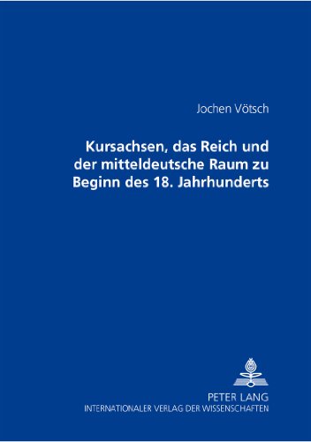 Kursachsen, das Reich und der mitteldeutsche Raum zu Beginn des 18. Jahrhunderts