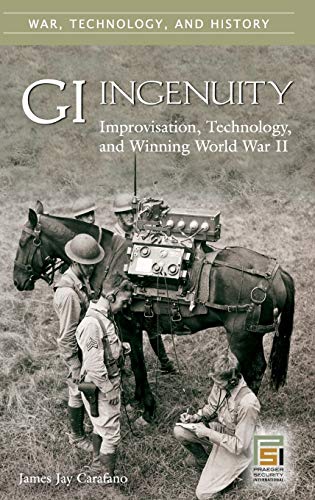GI Ingenuity: Improvisation, Technology, and Winning World War II (War, Technology, And History)