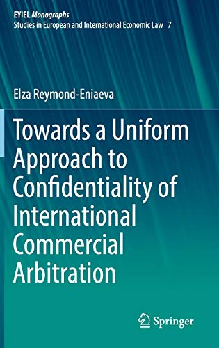 Towards a Uniform Approach to Confidentiality of International Commercial Arbitration (European Yearbook of International Economic Law, 7, Band 7)