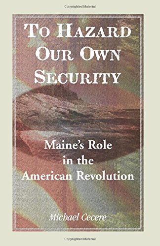 To Hazard Our Own Security: Maine’s Role in the American Revolution: Maine's Role in the American Revolution