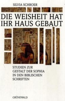 Die Weisheit hat ihr Haus gebaut. Studien zur Gestalt der Sophia in den biblischen Schriften