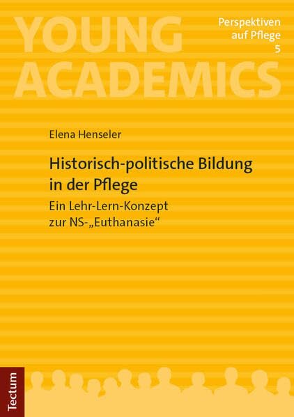 Historisch-politische Bildung in der Pflege: Ein Lehr-Lern-Konzept zur NS-„Euthanasie“ (Young Academics: Perspektiven auf Pflege)