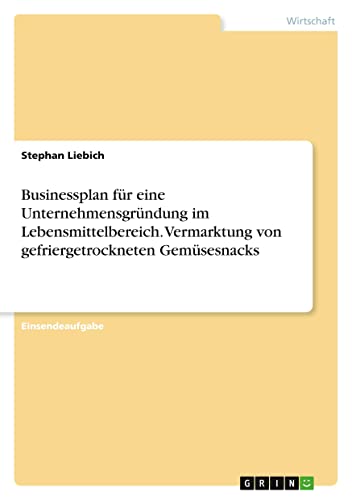 Businessplan für eine Unternehmensgründung im Lebensmittelbereich. Vermarktung von gefriergetrockneten Gemüsesnacks