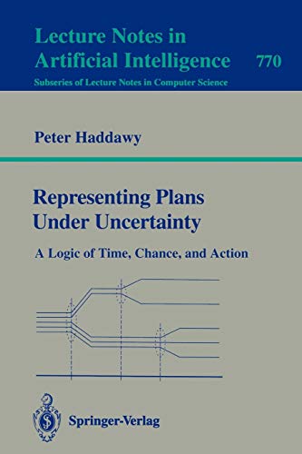 Representing Plans Under Uncertainty: A Logic of Time, Chance, and Action (Lecture Notes in Computer Science, 770, Band 770)