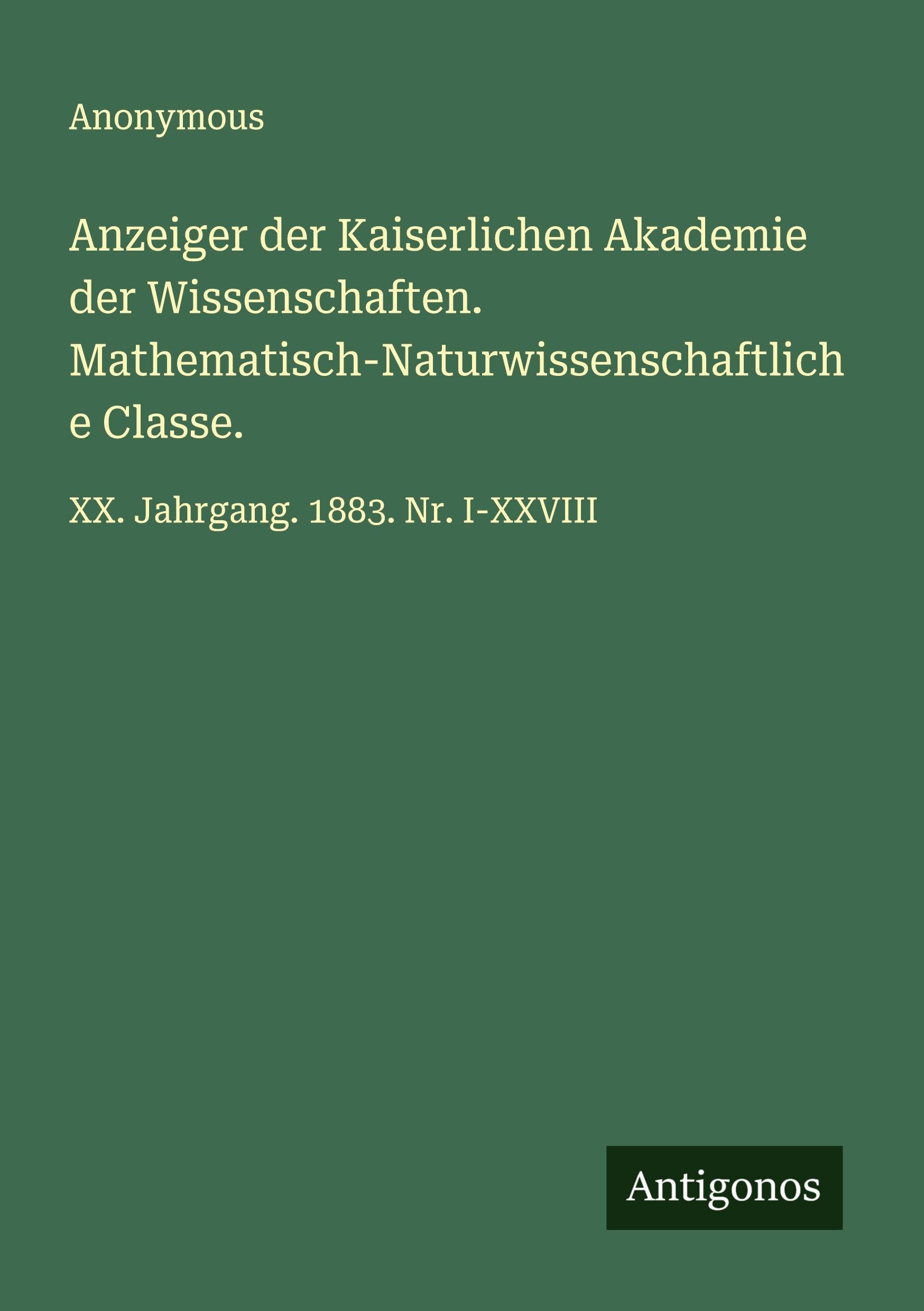 Anzeiger der Kaiserlichen Akademie der Wissenschaften. Mathematisch-Naturwissenschaftliche Classe.: XX. Jahrgang. 1883. Nr. I-XXVIII