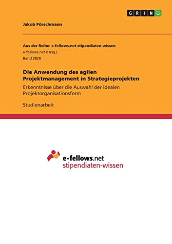 Die Anwendung des agilen Projektmanagement in Strategieprojekten: Erkenntnisse über die Auswahl der idealen Projektorganisationsform