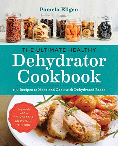 The Ultimate Healthy Dehydrator Cookbook: 150+ Recipes to Make and Cook with Dehydrated Foods