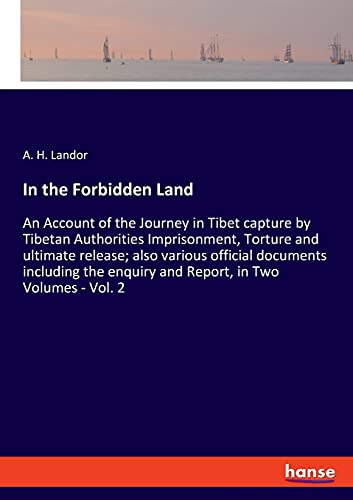 In the Forbidden Land: An Account of the Journey in Tibet capture by Tibetan Authorities Imprisonment, Torture and ultimate release; also various ... enquiry and Report, in Two Volumes - Vol. 2