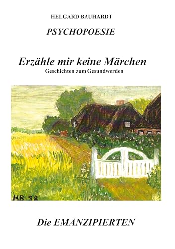 PSYCHOPOESIE, Erzähle mir keine Märchen, Geschichten zum Gesundwerden, denn das Wunder der Liebe ist nicht nur ein Märchen: Die Emanzipierten