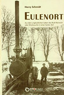 Eulenort: Aus dem unglaublichen Leben des Rudi Kleineich oder Glückssuche in einer harten Zeit
