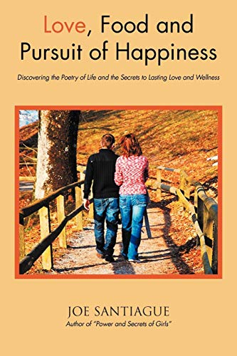 Love, Food and Pursuit of Happiness: Discovering the Poetry of Life and the Secrets to Lasting Love and Wellness