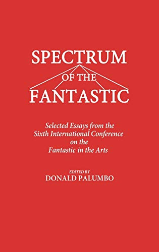 Spectrum of the Fantastic: Selected Essays from the Sixth International Conference on the Fantastic in the Arts (Contributions to the Study of Scienc)