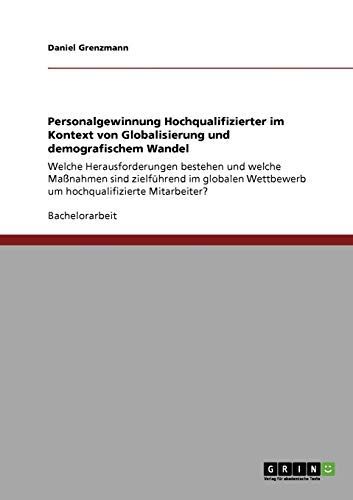 Personalgewinnung Hochqualifizierter im Kontext von Globalisierung und demografischem Wandel: Welche Herausforderungen bestehen und welche Maßnahmen ... Wettbewerb um hochqualifizierte Mitarbeiter?
