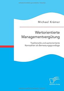 Wertorientierte Managementvergütung: Traditionelle und wertorientierte Kennzahlen als Bemessungsgrundlage