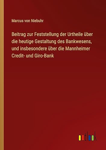 Beitrag zur Feststellung der Urtheile über die heutige Gestaltung des Bankwesens, und insbesondere über die Mannheimer Credit- und Giro-Bank