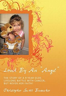 Loved by an Angel: The Story of a 9 Year Olds Lifelong Battle with Cancer, But Never Her Faith!