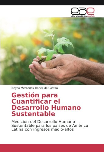 Gestión para Cuantificar el Desarrollo Humano Sustentable: Medición del Desarrollo Humano Sustentable para los países de América Latina con ingresos medio-altos