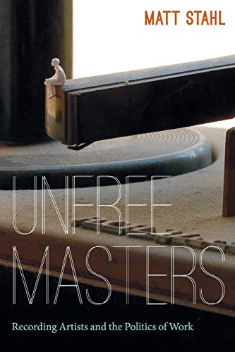 Unfree Masters: Popular Music and the Politics of Work (Refiguring American Music)