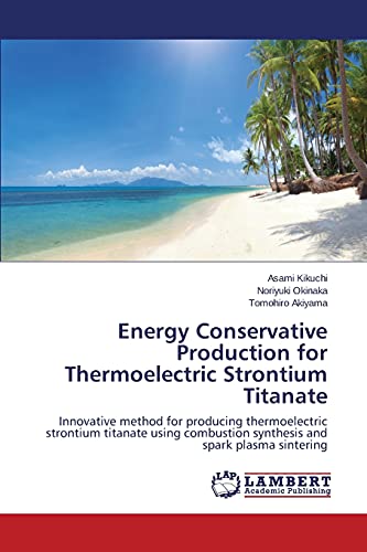 Energy Conservative Production for Thermoelectric Strontium Titanate: Innovative method for producing thermoelectric strontium titanate using combustion synthesis and spark plasma sintering