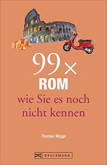 Reiseführer Rom - 99x Rom, wie Sie es noch nicht kennen! Colosseum und Petersdom sind abgehakt? Dann finden Sie heraus, an welchen Orten in Rom ... ihre Entdeckung warten. (Reiseführer 99 x)