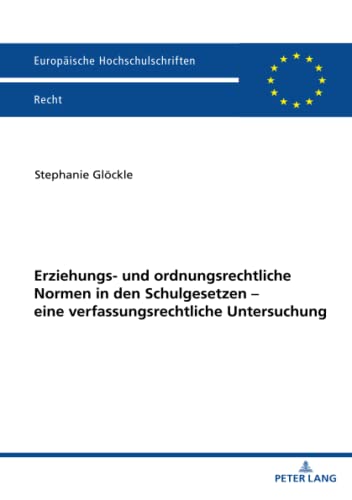Erziehungs- und ordnungsrechtliche Normen in den Schulgesetzen – eine verfassungsrechtliche Untersuchung: Dissertationsschrift (Europäische Hochschulschriften Recht, Band 6308)