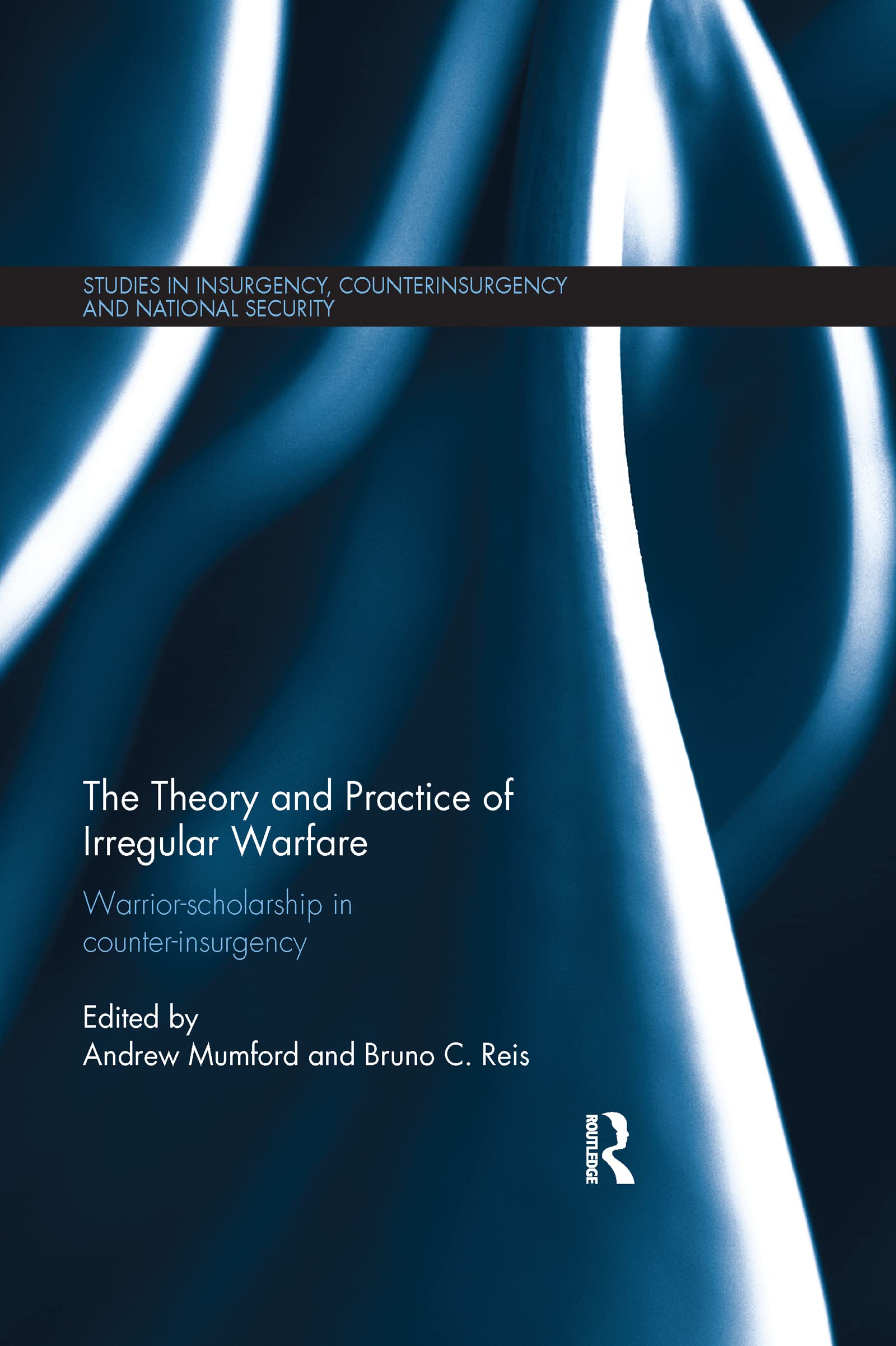 The Theory and Practice of Irregular Warfare: Warrior-scholarship in counter-insurgency (Studies in Insurgency, Counterinsurgency and National Securi)