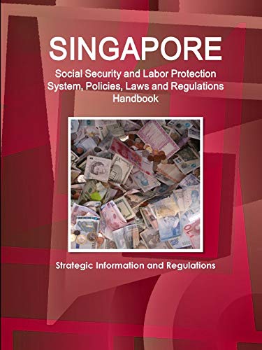 Singapore Social Security and Labor Protection System, Policies, Laws and Regulations Handbook - Strategic Information and Regulations (World Business and Investment Library)
